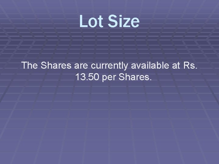 Lot Size The Shares are currently available at Rs. 13. 50 per Shares. 