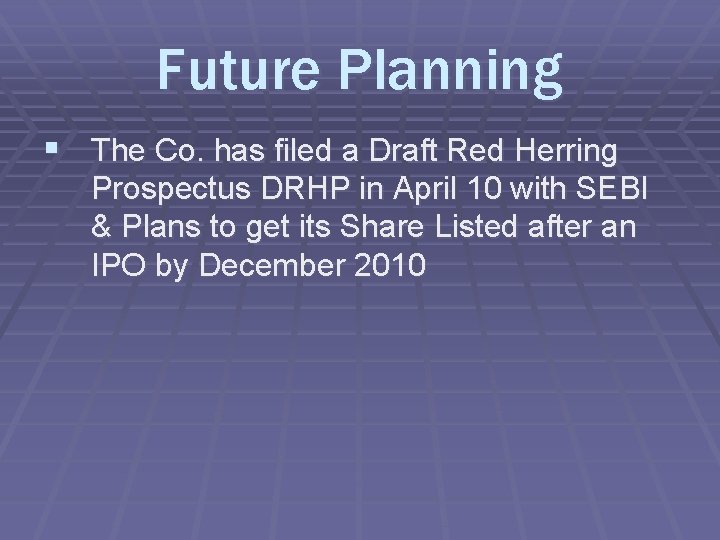 Future Planning § The Co. has filed a Draft Red Herring Prospectus DRHP in