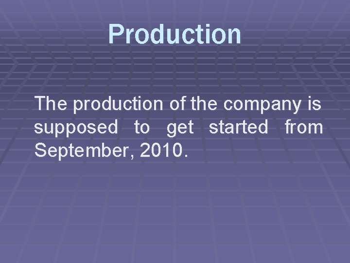 Production The production of the company is supposed to get started from September, 2010.