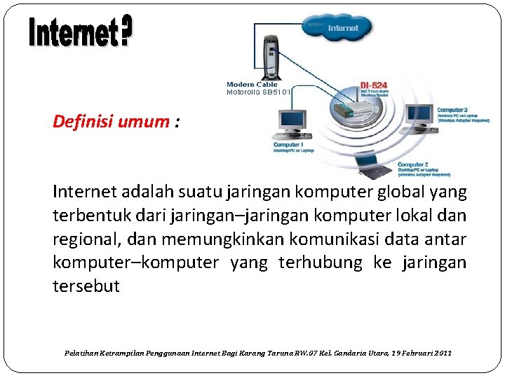 Definisi umum : Internet adalah suatu jaringan komputer global yang terbentuk dari jaringan–jaringan komputer