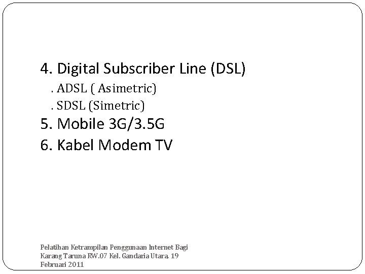 4. Digital Subscriber Line (DSL). ADSL ( Asimetric). SDSL (Simetric) 5. Mobile 3 G/3.