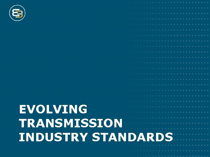 EVOLVING TRANSMISSION INDUSTRY STANDARDS 