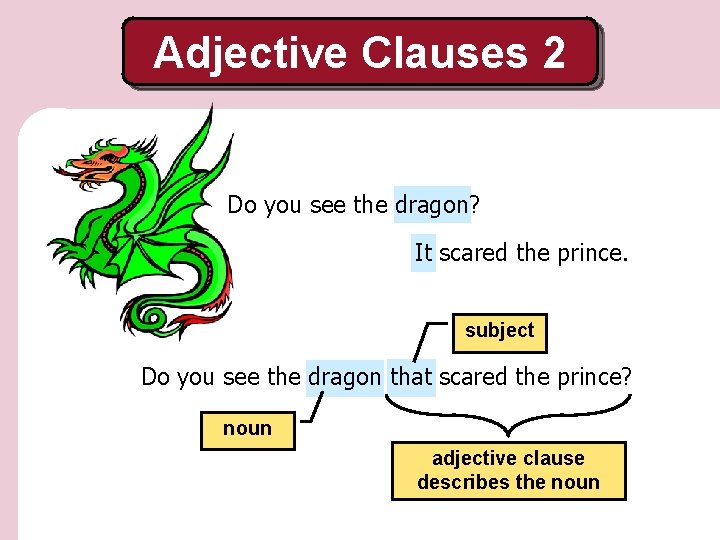 Adjective Clauses 2 Do you see the dragon? It scared the prince. subject Do