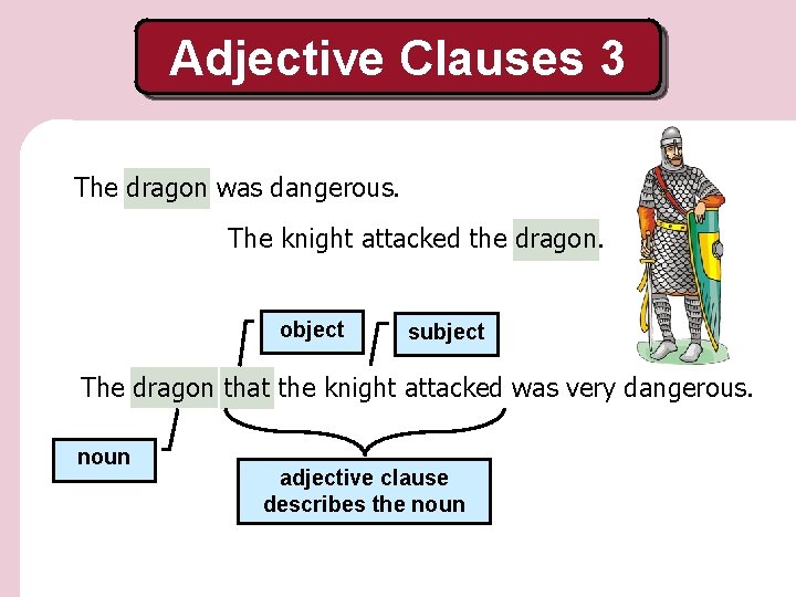 Adjective Clauses 3 The dragon was dangerous. The knight attacked the dragon. object subject