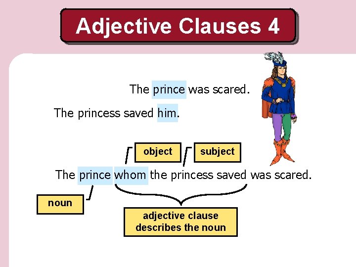 Adjective Clauses 4 The prince was scared. The princess saved him. object subject The