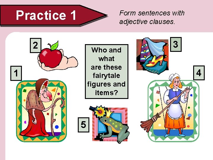 Practice 1 Form sentences with adjective clauses. 2 Who and what are these fairytale