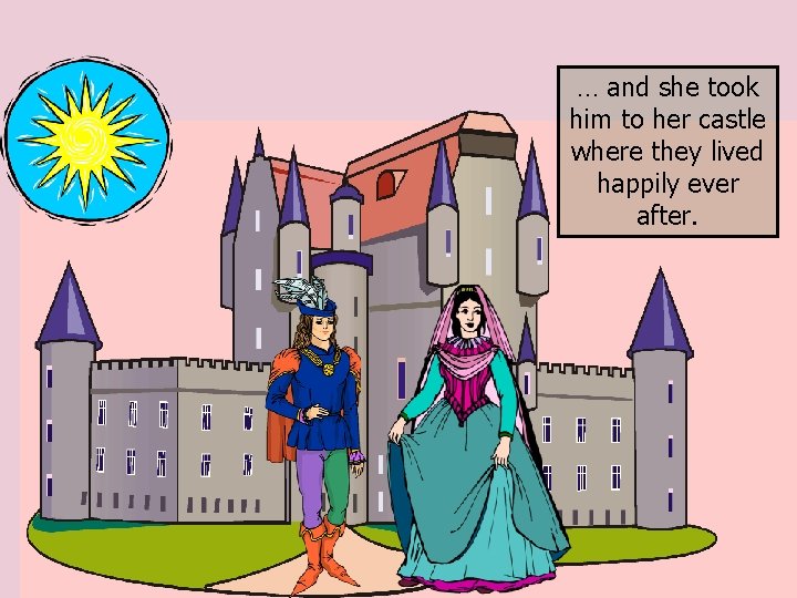 … and she took him to her castle where they lived happily ever after.