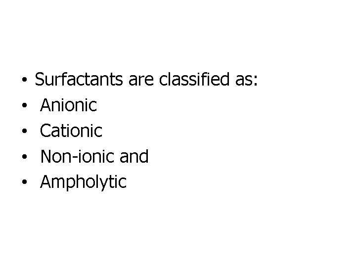  • • • Surfactants are classified as: Anionic Cationic Non-ionic and Ampholytic 