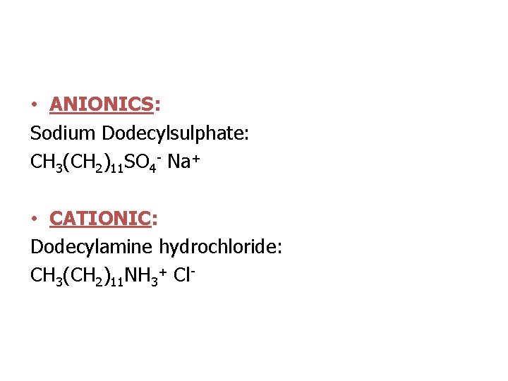  • ANIONICS: Sodium Dodecylsulphate: CH 3(CH 2)11 SO 4 - Na+ • CATIONIC: