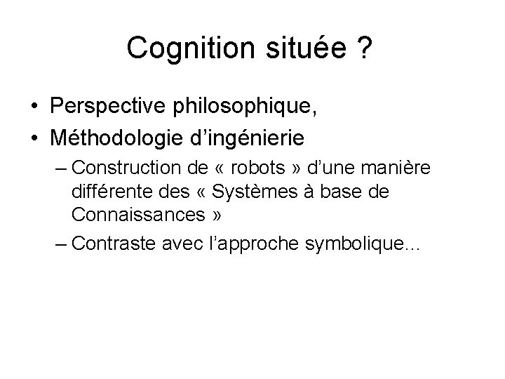 Cognition située ? • Perspective philosophique, • Méthodologie d’ingénierie – Construction de « robots