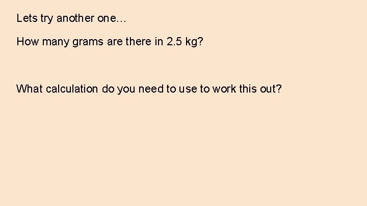 Lets try another one… How many grams are there in 2. 5 kg? What