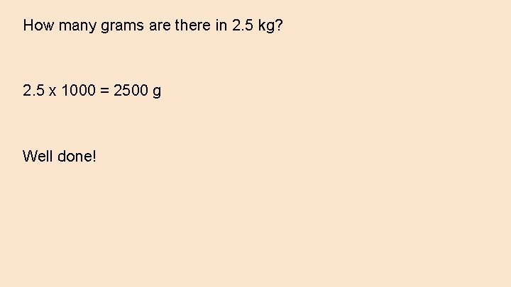 How many grams are there in 2. 5 kg? 2. 5 x 1000 =