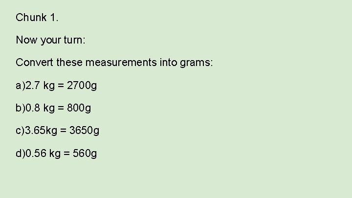 Chunk 1. Now your turn: Convert these measurements into grams: a)2. 7 kg =