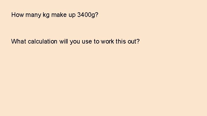 How many kg make up 3400 g? What calculation will you use to work