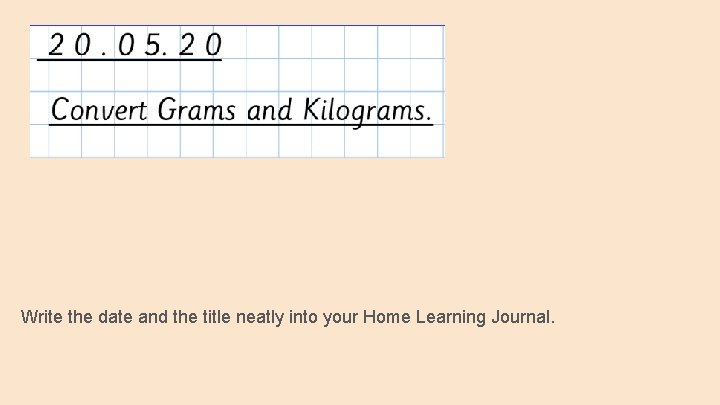 Write the date and the title neatly into your Home Learning Journal. 