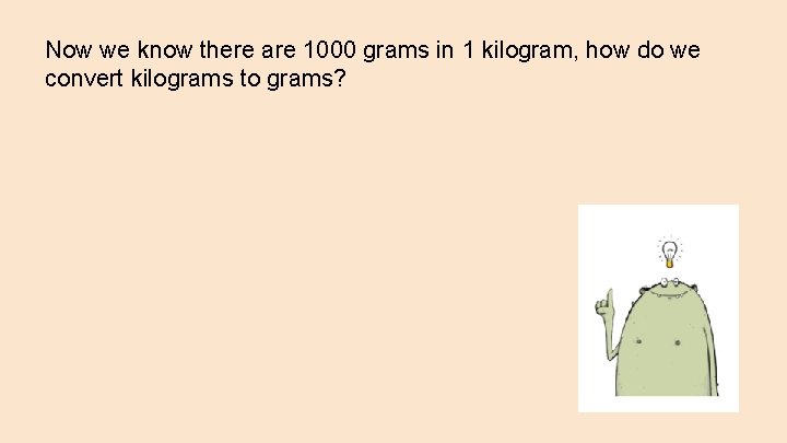 Now we know there are 1000 grams in 1 kilogram, how do we convert