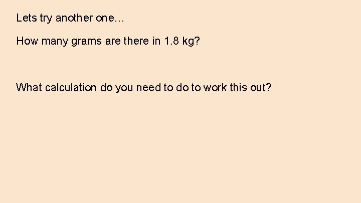 Lets try another one… How many grams are there in 1. 8 kg? What