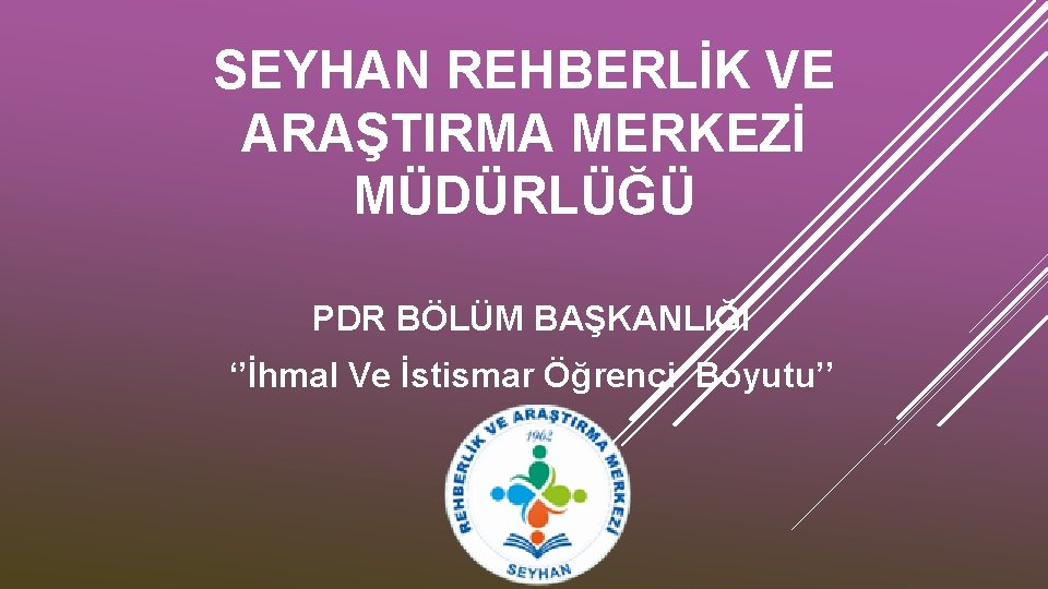 SEYHAN REHBERLİK VE ARAŞTIRMA MERKEZİ MÜDÜRLÜĞÜ PDR BÖLÜM BAŞKANLIĞI ‘’İhmal Ve İstismar Öğrenci Boyutu’’