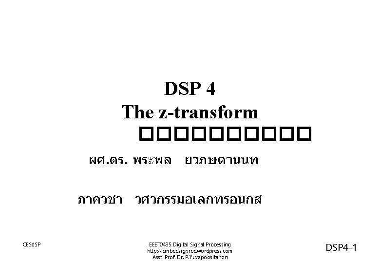 DSP 4 The z-transform ����� ผศ. ดร. พระพล ยวภษตานนท ภาควชา วศวกรรมอเลกทรอนกส CESd. SP EEET