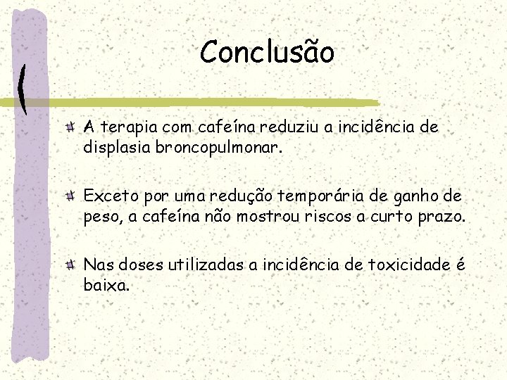 Conclusão A terapia com cafeína reduziu a incidência de displasia broncopulmonar. Exceto por uma Conclusão A terapia com cafeína reduziu a incidência de displasia broncopulmonar. Exceto por uma