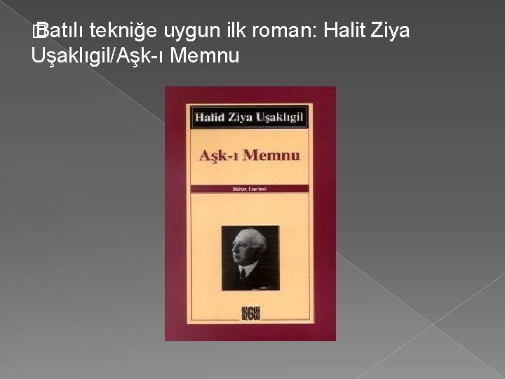 � Batılı tekniğe uygun ilk roman: Halit Ziya Uşaklıgil/Aşk-ı Memnu 