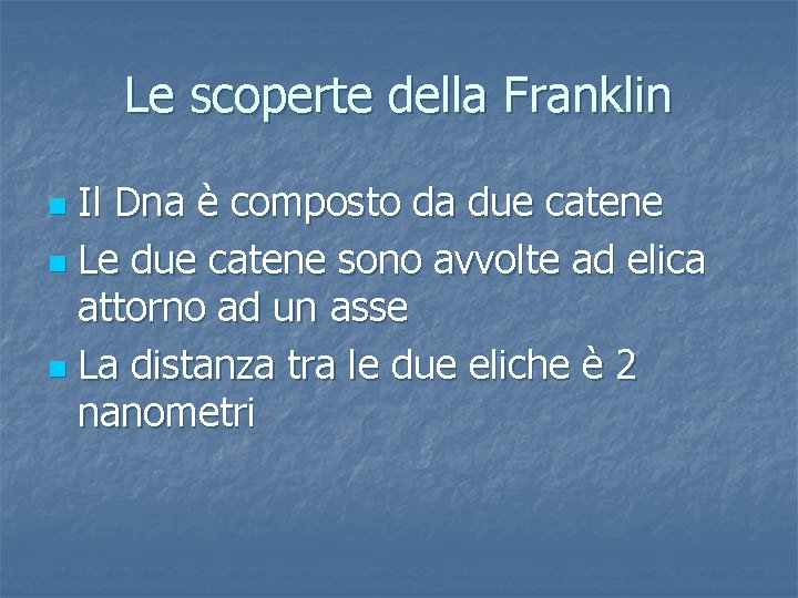 Le scoperte della Franklin Il Dna è composto da due catene n Le due