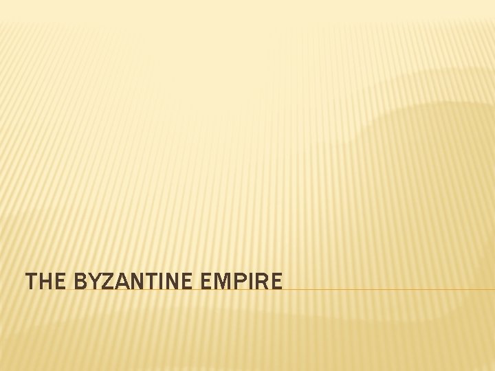 THE BYZANTINE EMPIRE 