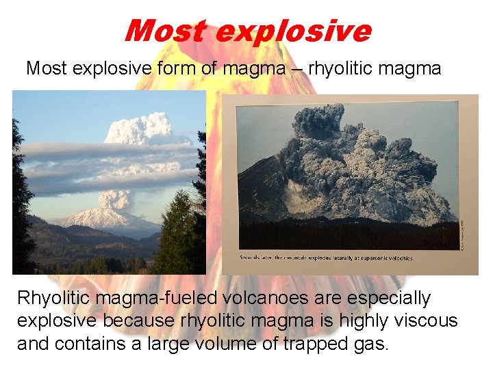 Most explosive form of magma – rhyolitic magma Rhyolitic magma-fueled volcanoes are especially explosive