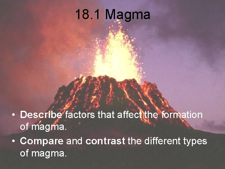 18. 1 Magma • Describe factors that affect the formation of magma. • Compare