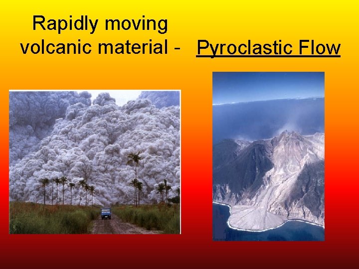 Rapidly moving volcanic material - Pyroclastic Flow 