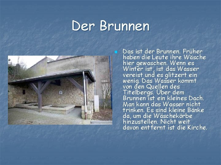 Der Brunnen n Das ist der Brunnen. Früher haben die Leute ihre Wäsche hier