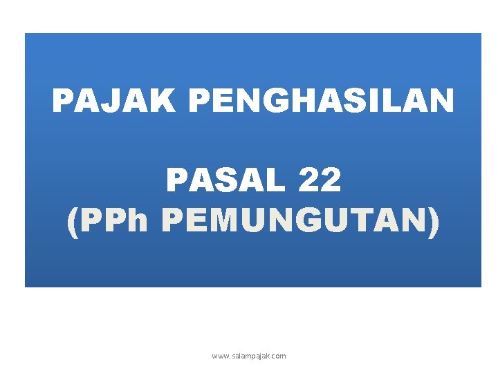 PAJAK PENGHASILAN PASAL 22 (PPh PEMUNGUTAN) www. salampajak. com 