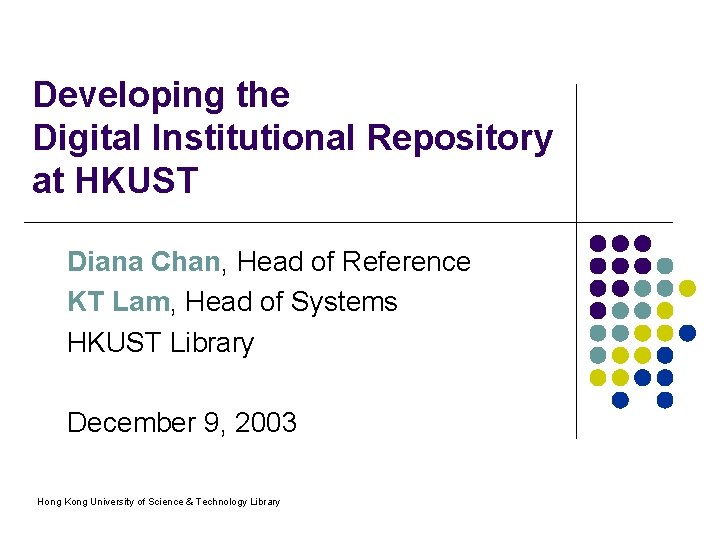 Developing the Digital Institutional Repository at HKUST Diana Chan, Head of Reference KT Lam,