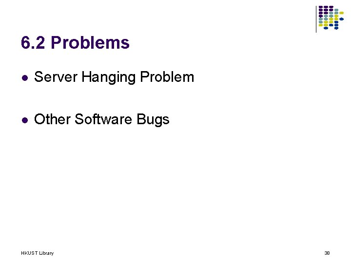 6. 2 Problems l Server Hanging Problem l Other Software Bugs HKUST Library 38