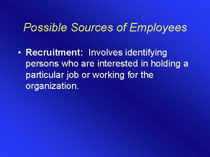 Possible Sources of Employees • Recruitment: Involves identifying persons who are interested in holding