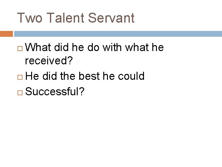 Two Talent Servant What did he do with what he received? He did the Two Talent Servant What did he do with what he received? He did the