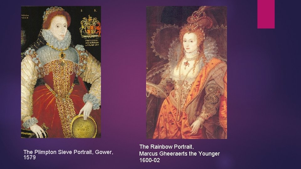 The Plimpton Sieve Portrait, Gower, 1579 The Rainbow Portrait, Marcus Gheeraerts the Younger 1600