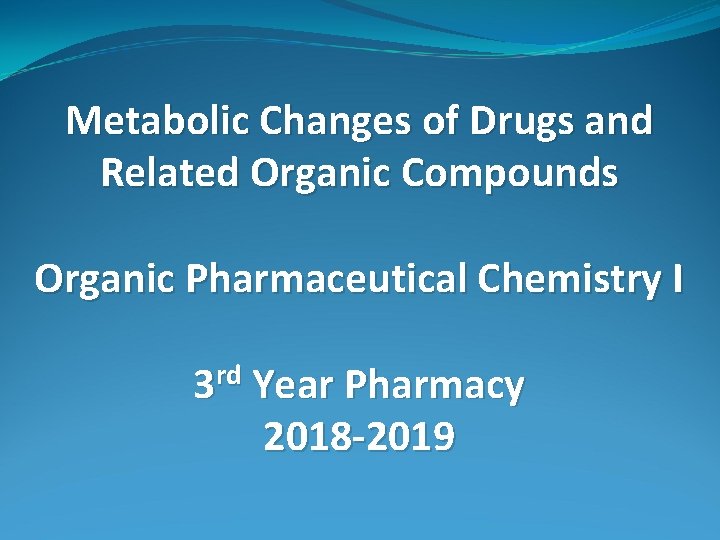 Metabolic Changes of Drugs and Related Organic Compounds Organic Pharmaceutical Chemistry I 3 rd