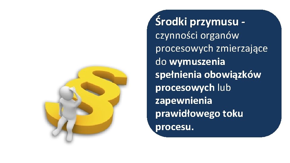 Środki przymusu - czynności organów procesowych zmierzające do wymuszenia spełnienia obowiązków procesowych lub zapewnienia