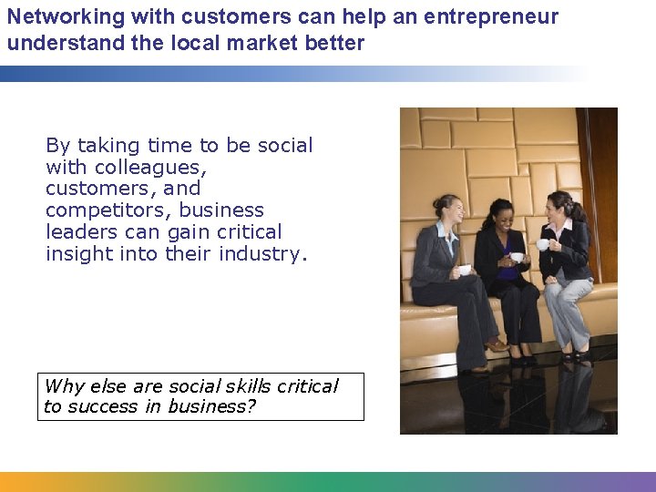 Networking with customers can help an entrepreneur understand the local market better By taking