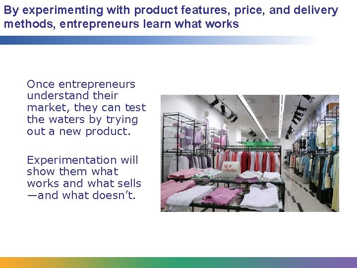 By experimenting with product features, price, and delivery methods, entrepreneurs learn what works Once