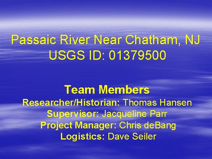 Passaic River Near Chatham, NJ USGS ID: 01379500 Team Members Researcher/Historian: Thomas Hansen Supervisor: