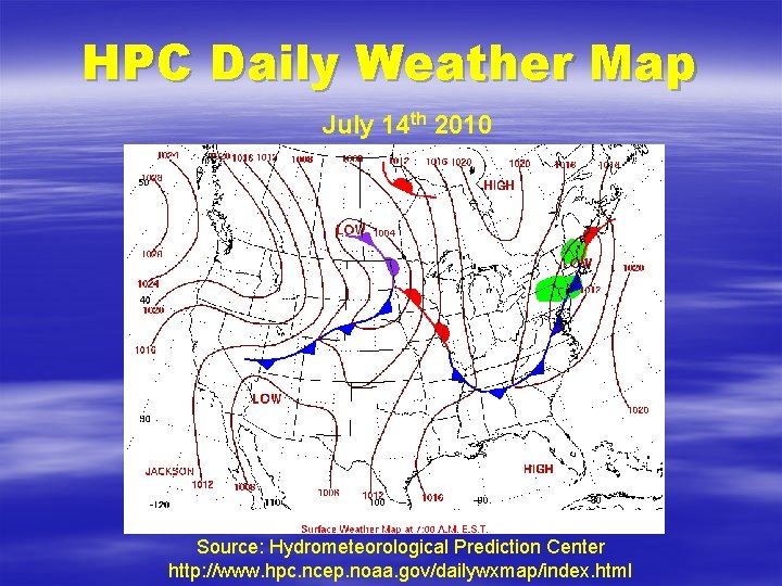 HPC Daily Weather Map July 14 th 2010 Source: Hydrometeorological Prediction Center http: //www.