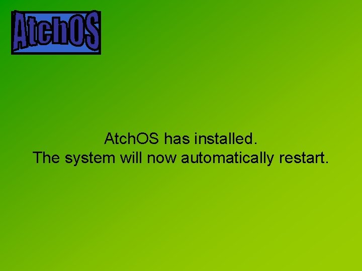 Atch. OS has installed. The system will now automatically restart. 