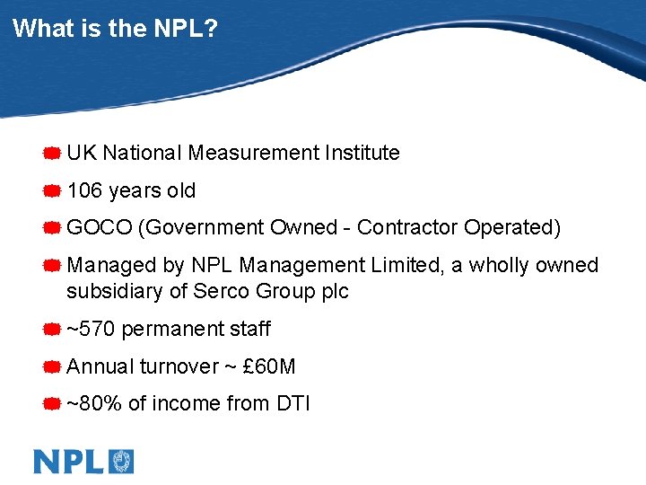 What is the NPL? * UK National Measurement Institute * 106 years old *