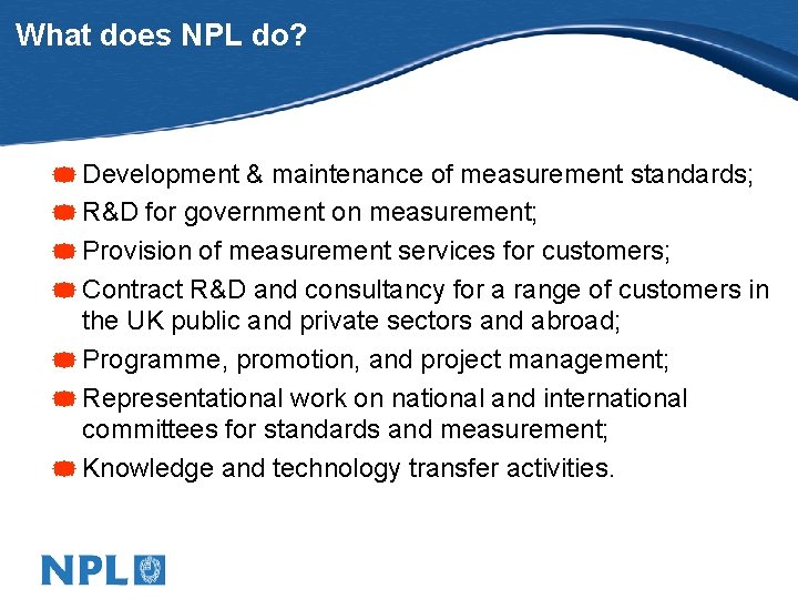 What does NPL do? * Development & maintenance of measurement standards; * R&D for