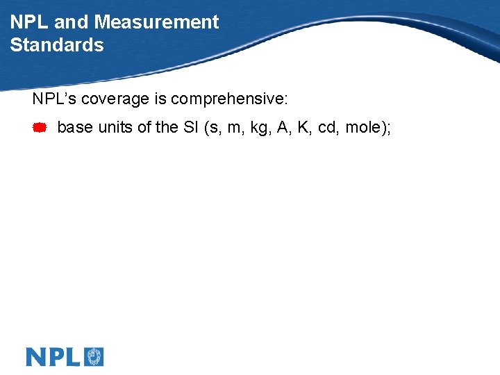 NPL and Measurement Standards NPL’s coverage is comprehensive: * base units of the SI