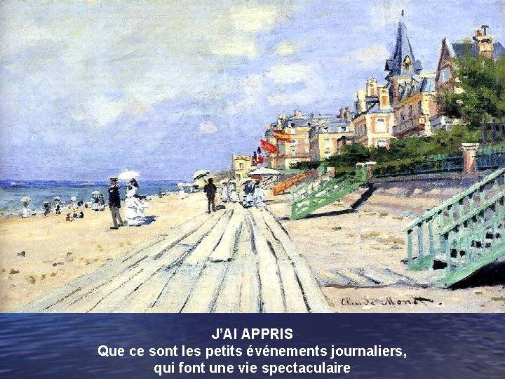 J’AI APPRIS Que ce sont les petits événements journaliers, qui font une vie spectaculaire