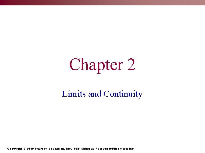 Chapter 2 Limits and Continuity Copyright © 2010 Pearson Education, Inc. Publishing as Pearson