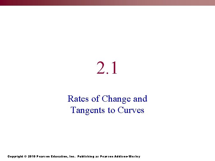 2. 1 Rates of Change and Tangents to Curves Copyright © 2010 Pearson Education,